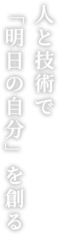 人と技術で「明日の自分」を創る